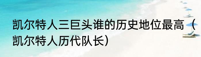 凯尔特人三巨头谁的历史地位最高（凯尔特人历代队长）