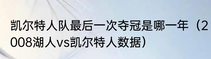 凯尔特人队最后一次夺冠是哪一年（2008湖人vs凯尔特人数据）