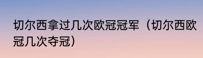 切尔西拿过几次欧冠冠军（切尔西欧冠几次夺冠）