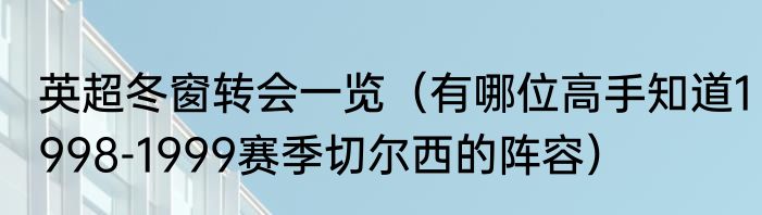 英超冬窗转会一览（有哪位高手知道1998-1999赛季切尔西的阵容）