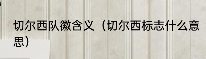 切尔西队徽含义（切尔西标志什么意思）