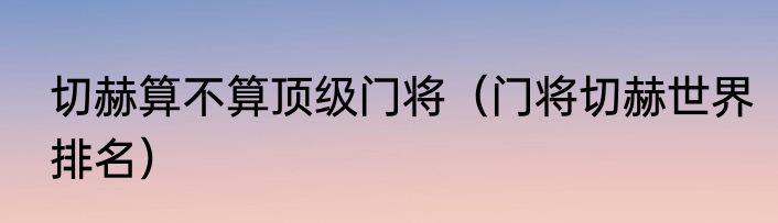 切赫算不算顶级门将（门将切赫世界排名）