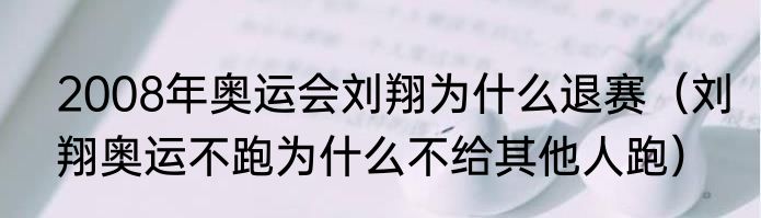 2008年奥运会刘翔为什么退赛（刘翔奥运不跑为什么不给其他人跑）