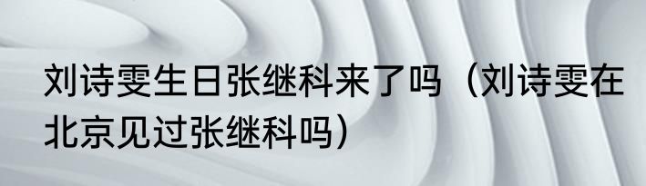 刘诗雯生日张继科来了吗（刘诗雯在北京见过张继科吗）