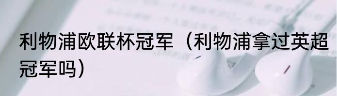 利物浦欧联杯冠军（利物浦拿过英超冠军吗）