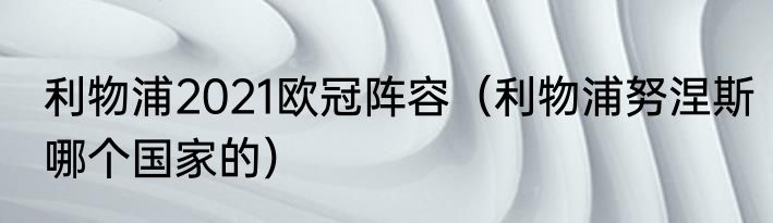 利物浦2021欧冠阵容（利物浦努涅斯哪个国家的）