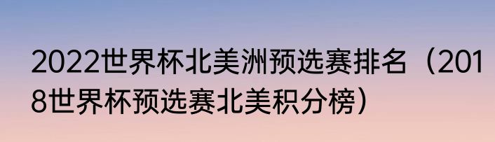 2022世界杯北美洲预选赛排名（2018世界杯预选赛北美积分榜）