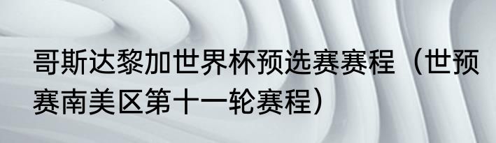 哥斯达黎加世界杯预选赛赛程（世预赛南美区第十一轮赛程）