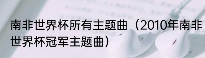 南非世界杯所有主题曲（2010年南非世界杯冠军主题曲）