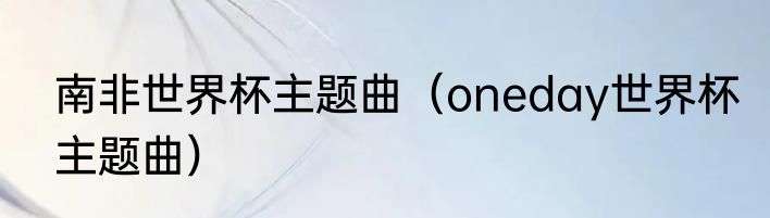 南非世界杯主题曲（oneday世界杯主题曲）