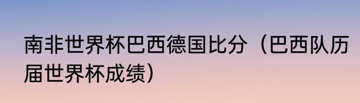 南非世界杯巴西德国比分（巴西队历届世界杯成绩）