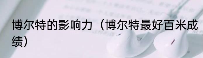 博尔特的影响力（博尔特最好百米成绩）