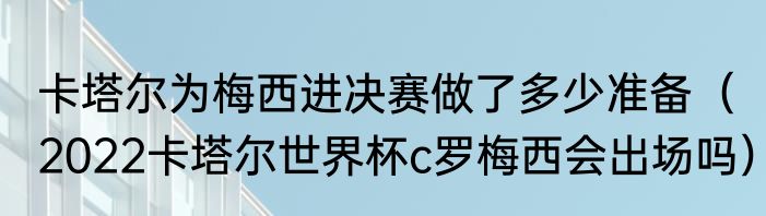 卡塔尔为梅西进决赛做了多少准备（2022卡塔尔世界杯c罗梅西会出场吗）