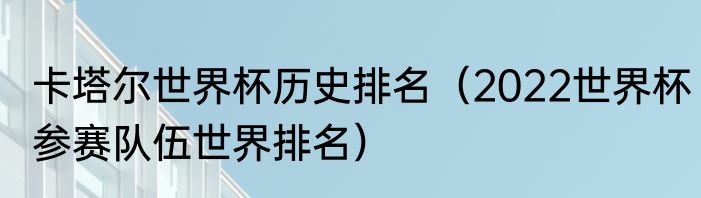 卡塔尔世界杯历史排名（2022世界杯参赛队伍世界排名）