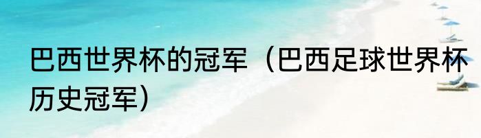 巴西世界杯的冠军（巴西足球世界杯历史冠军）