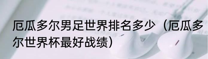 厄瓜多尔男足世界排名多少（厄瓜多尔世界杯最好战绩）