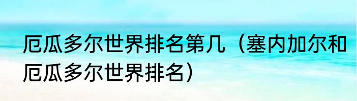 厄瓜多尔世界排名第几（塞内加尔和厄瓜多尔世界排名）