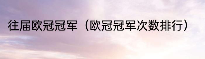 往届欧冠冠军（欧冠冠军次数排行）