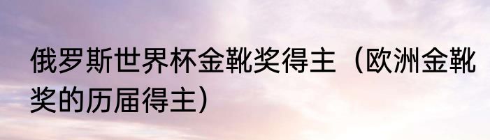 俄罗斯世界杯金靴奖得主（欧洲金靴奖的历届得主）