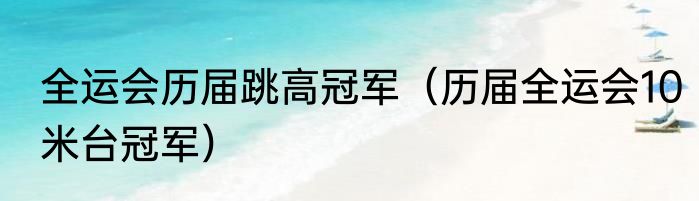 全运会历届跳高冠军（历届全运会10米台冠军）