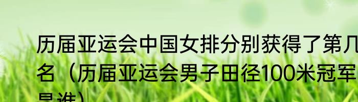 历届亚运会中国女排分别获得了第几名（历届亚运会男子田径100米冠军是谁）
