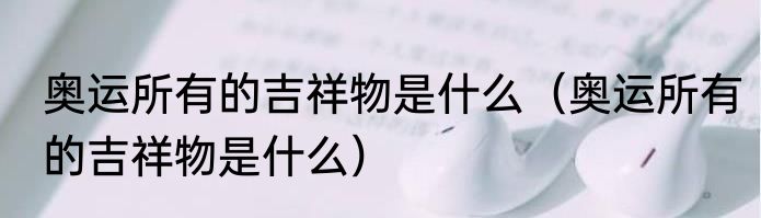 奥运所有的吉祥物是什么（奥运所有的吉祥物是什么）