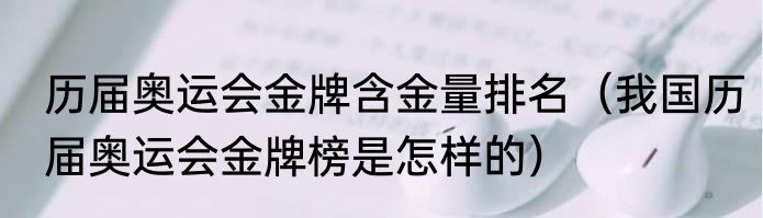 历届奥运会金牌含金量排名（我国历届奥运会金牌榜是怎样的）