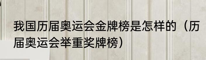 我国历届奥运会金牌榜是怎样的（历届奥运会举重奖牌榜）