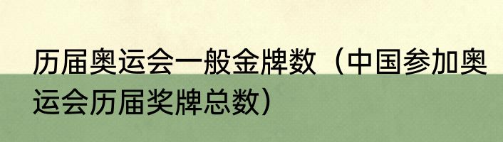 历届奥运会一般金牌数（中国参加奥运会历届奖牌总数）