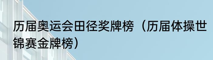 历届奥运会田径奖牌榜（历届体操世锦赛金牌榜）