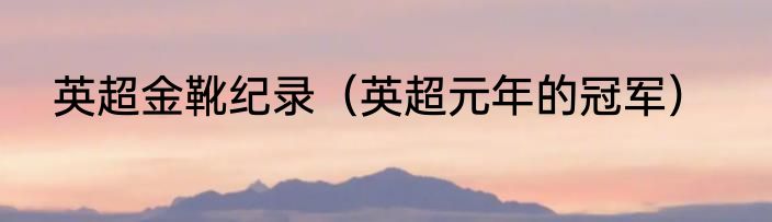 英超金靴纪录（英超元年的冠军）