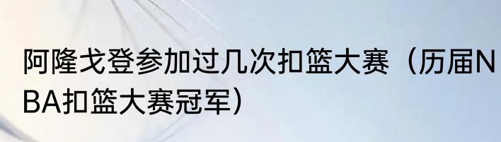 阿隆戈登参加过几次扣篮大赛（历届NBA扣篮大赛冠军）