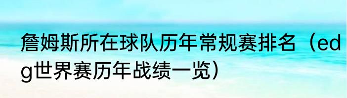 詹姆斯所在球队历年常规赛排名（edg世界赛历年战绩一览）