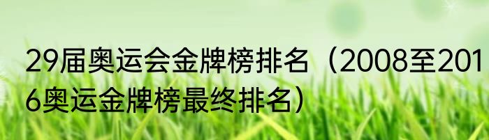 29届奥运会金牌榜排名（2008至2016奥运金牌榜最终排名）