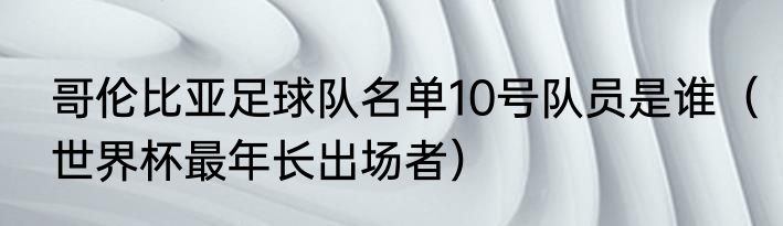哥伦比亚足球队名单10号队员是谁（世界杯最年长出场者）