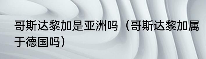 哥斯达黎加是亚洲吗（哥斯达黎加属于德国吗）