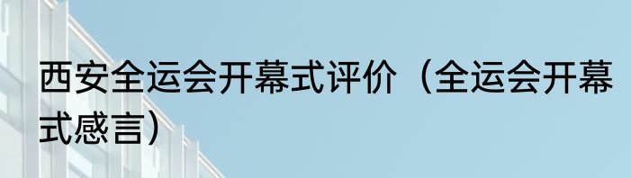 西安全运会开幕式评价（全运会开幕式感言）