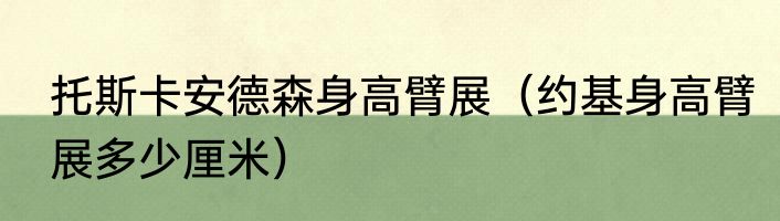 托斯卡安德森身高臂展（约基身高臂展多少厘米）
