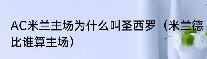 AC米兰主场为什么叫圣西罗（米兰德比谁算主场）