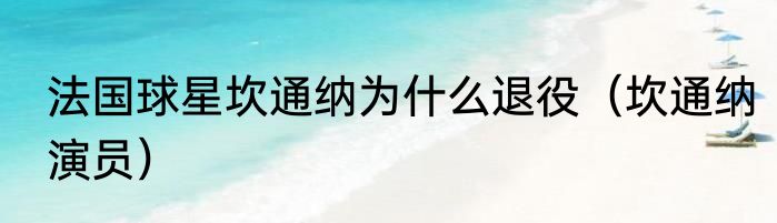 法国球星坎通纳为什么退役（坎通纳演员）