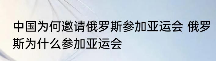 中国为何邀请俄罗斯参加亚运会 俄罗斯为什么参加亚运会