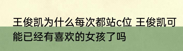 王俊凯为什么每次都站c位 王俊凯可能已经有喜欢的女孩了吗