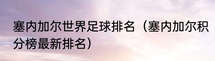 塞内加尔世界足球排名（塞内加尔积分榜最新排名）