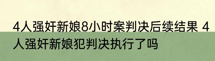 4人强奸新娘8小时案判决后续结果 4人强奸新娘犯判决执行了吗