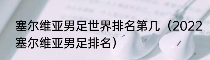 塞尔维亚男足世界排名第几（2022塞尔维亚男足排名）