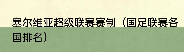塞尔维亚超级联赛赛制（国足联赛各国排名）