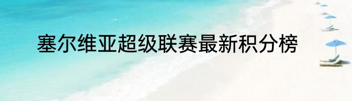 塞尔维亚超级联赛最新积分榜