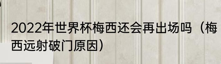 2022年世界杯梅西还会再出场吗（梅西远射破门原因）