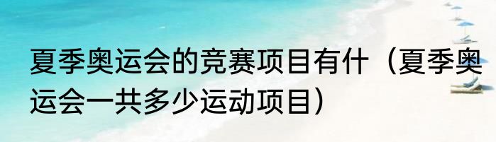 夏季奥运会的竞赛项目有什（夏季奥运会一共多少运动项目）