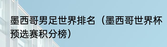 墨西哥男足世界排名（墨西哥世界杯预选赛积分榜）